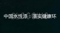 中国水性漆	：落实健康环保生产 用口碑获得信任
