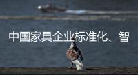 中国家具企业标准化	、智能化进程应向深圳速度看齐