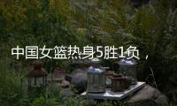 中国女篮热身5胜1负，1胜1负澳大利亚
，满分10分大家能够给打几分