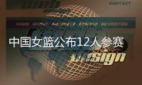 中国女篮公布12人参赛名单！张子宇在列	，宫鲁鸣只带2中锋引争议