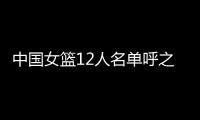 中国女篮12人名单呼之欲出！李梦彻底无缘，宫鲁鸣还要淘汰4人