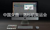 中国女曲
：洛杉矶奥运会全力冲击奖牌