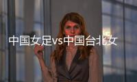 中国女足vs中国台北女足�：王霜�、朱钰、沈梦雨、霍悦欣首发