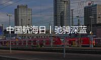 中国航海日丨驰骋深蓝�，见证“中国智造”有多震撼！