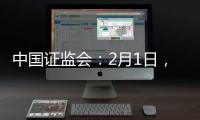 中国证监会
：2月1日
，全面实行股票发行注册制改革正式启动