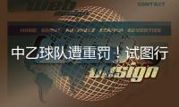 中乙球队遭重罚�！试图行贿裁判被罚款10万�，中足联痛斥破坏风气