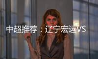 中超推荐�	：辽宁宏运VS杭州绿城