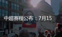 中超赛程公布：7月15日开始 每隔3天一轮