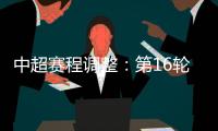中超赛程调整：第16轮两场赛事调整时间