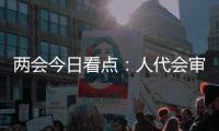两会今日看点：人代会审议全国人大常委会工作报告等