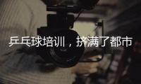 乒乓球培训
，挤满了都市打工人