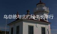 乌总统与北约秘书长举行会谈，讨论对乌军援等