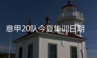 意甲20队今夏集训日期�	：米兰&热那亚最早开始，国米7月26日最晚
