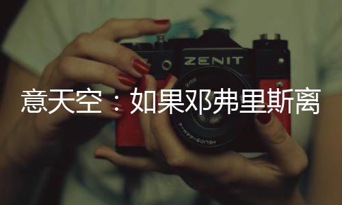 如果邓弗里斯在这之前离队
