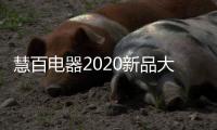 慧百电器2020新品大赏：精细智能化 走在潮流前沿