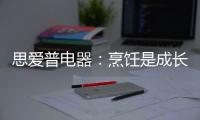 思爱普电器
�
	：烹饪是成长的必修课