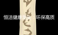 恒洁健康龙头：环保高质量触手可及