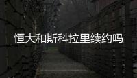 恒大和斯科拉里续约吗