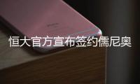 恒大官方宣布签约儒尼奥尔 欲再购千万欧元级妖星