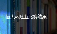 恒大vs建业比赛结果