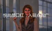 悦尚颜口红
：入驻点购广场	
，实现品牌品效双重价值赋
