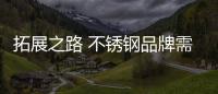 拓展之路 不锈钢品牌需力求差异化及提高性价比