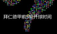 拜仁德甲前5轮开球时间：8月23日首战莱比锡	，9月14日再战汉堡