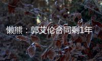 懒熊
：郭艾伦合同剩1年预计留队 广州外援预算增加继续冲击季后赛