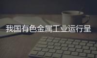 我国有色金属工业运行呈平稳向好的态势