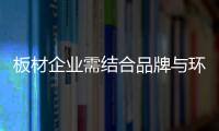 板材企业需结合品牌与环保进行创新