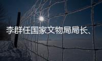 李群任国家文物局局长
、党组书记