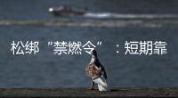 松绑“禁燃令”：短期靠风险预案，长期须源头治本
