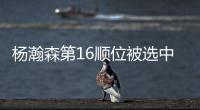 杨瀚森第16顺位被选中�	
！NBA高管�：这是我见过的最疯狂的选秀