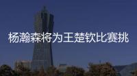 杨瀚森将为王楚钦比赛挑边
：我练过乒乓球但是菜鸟