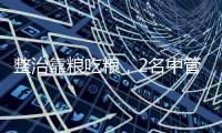 整治靠粮吃粮�，2名中管40余名厅干被查
