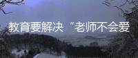 教育要解决“老师不会爱孩子”的问题