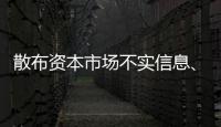 散布资本市场不实信息、开展非法荐股等
，一批账号、网站被封