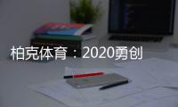 柏克体育：2020勇创新佳绩 2021扬帆再起航