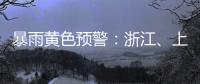 暴雨黄色预警�：浙江	
、上海�、江苏等地部分地区有大暴雨