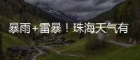 暴雨+雷暴！珠海天气有变
，假期返程注意防御→