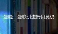 曼晚
：曼联引进姆贝莫仍未达成协议
，若加盟可能身穿19号球衣