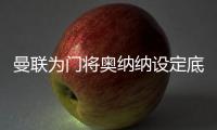 曼联为门将奥纳纳设定底价
，两年前斥资4720万英镑购入