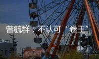 曾毓群	：不认可“卷王”绰号
，宁德时代不卷价格