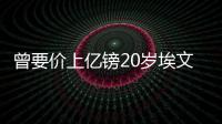 曾要价上亿镑20岁埃文