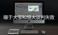 曝于大宝和恒大谈判失败 三大方面未达成一致