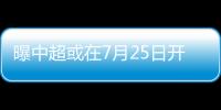 曝中超或在7月25日开赛 具体方案待总局批复