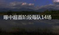 曝中超首阶段每队14场比赛 第二阶段赛制待定