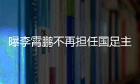 曝李霄鹏不再担任国足主帅 足协另选新帅