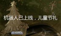 机器人已上线，儿童节礼物就是它？