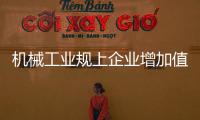 机械工业规上企业增加值同比增长6.1%